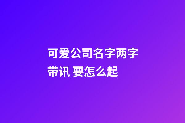 可爱公司名字两字带讯 要怎么起-第1张-公司起名-玄机派